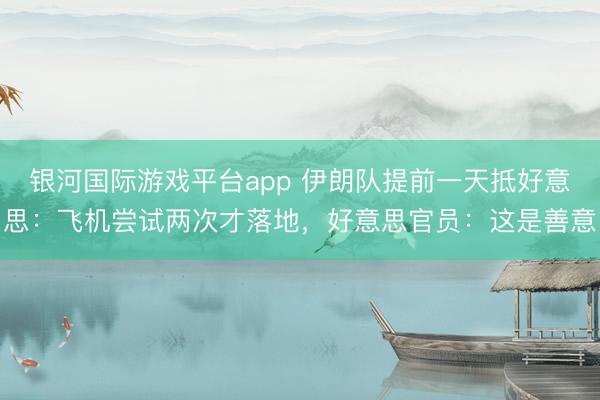 银河国际游戏平台app 伊朗队提前一天抵好意思：飞机尝试两次才落地，好意思官员：这是善意