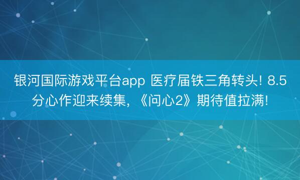 银河国际游戏平台app 医疗届铁三角转头! 8.5分心作迎来续集， 《问心2》期待值拉满!