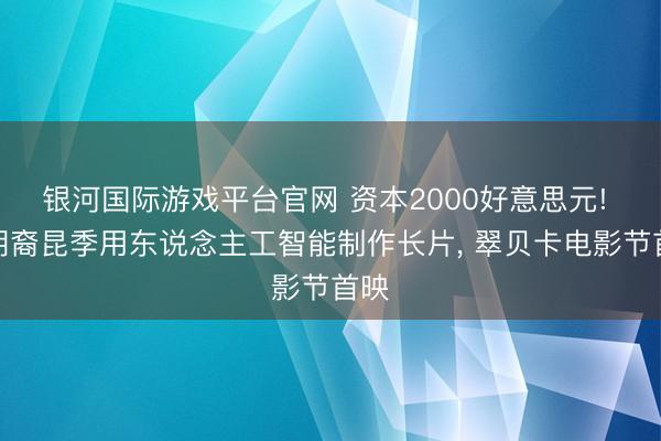 银河国际游戏平台官网 资本2000好意思元! 伊朗裔昆季用东说念主工智能制作长片, 翠贝卡电影节首映