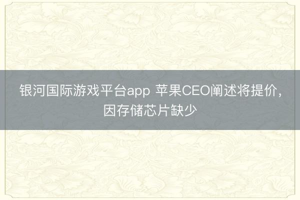 银河国际游戏平台app 苹果CEO阐述将提价,因存储芯片缺少