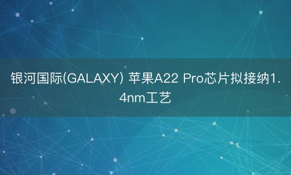 银河国际(GALAXY) 苹果A22 Pro芯片拟接纳1.4nm工艺