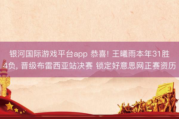 银河国际游戏平台app 恭喜! 王曦雨本年31胜4负, 晋级布雷西亚站决赛 锁定好意思网正赛资历